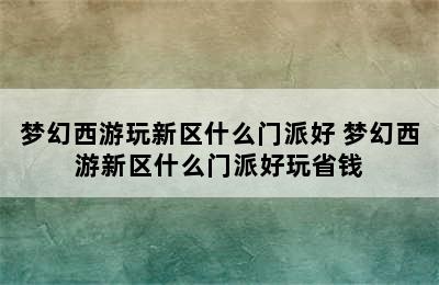 梦幻西游玩新区什么门派好 梦幻西游新区什么门派好玩省钱